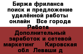 Биржа фриланса – поиск и предложение удалённой работы онлайн - Все города Работа » Дополнительный заработок и сетевой маркетинг   . Кировская обл.,Леваши д.